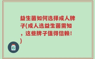 益生菌如何选择成人牌子(成人选益生菌需知，这些牌子值得信赖！)