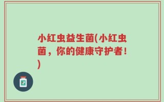 小红虫益生菌(小红虫菌，你的健康守护者！)