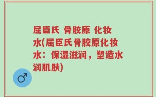 屈臣氏 骨胶原 化妆水(屈臣氏骨胶原化妆水：保湿滋润，塑造水润肌肤)