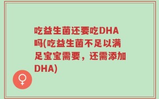 吃益生菌还要吃DHA吗(吃益生菌不足以满足宝宝需要，还需添加DHA)