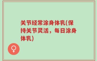 关节经常涂身体乳(保持关节灵活，每日涂身体乳)