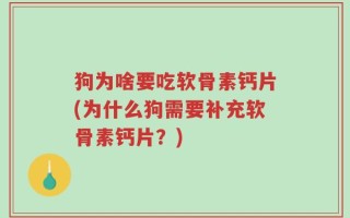 狗为啥要吃软骨素钙片(为什么狗需要补充软骨素钙片？)