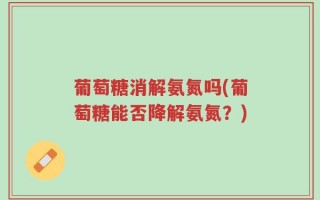 葡萄糖消解氨氮吗(葡萄糖能否降解氨氮？)