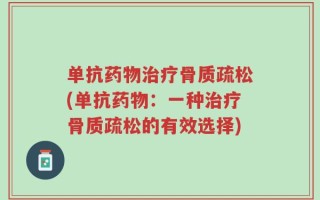 单抗药物治疗骨质疏松(单抗药物：一种治疗骨质疏松的有效选择)