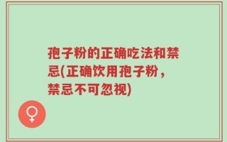 孢子粉的正确吃法和禁忌(正确饮用孢子粉，禁忌不可忽视)