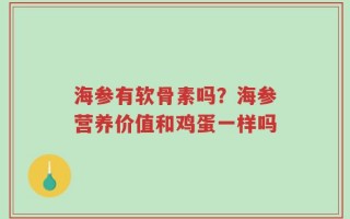 海参有软骨素吗？海参营养价值和鸡蛋一样吗