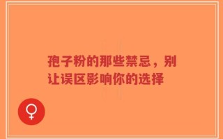 孢子粉的那些禁忌，别让误区影响你的选择
