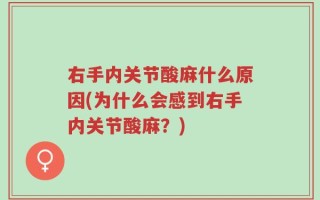 右手内关节酸麻什么原因(为什么会感到右手内关节酸麻？)