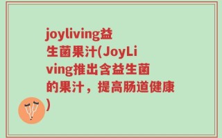 joyliving益生菌果汁(JoyLiving推出含益生菌的果汁，提高肠道健康)