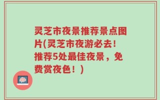 灵芝市夜景推荐景点图片(灵芝市夜游必去！推荐5处最佳夜景，免费赏夜色！)