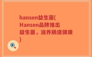 hansen益生菌(Hansen品牌推出益生菌，滋养肠道健康)