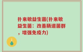 扑来敏益生菌(扑来敏益生菌：改善肠道菌群，增强免疫力)