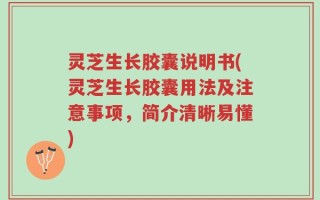 灵芝生长胶囊说明书(灵芝生长胶囊用法及注意事项，简介清晰易懂)