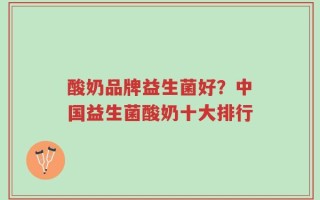 酸奶品牌益生菌好？中国益生菌酸奶十大排行