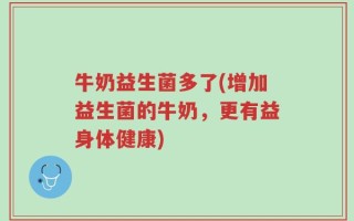 牛奶益生菌多了(增加益生菌的牛奶，更有益身体健康)