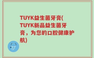 TUYK益生菌牙膏(TUYK新品益生菌牙膏，为您的口腔健康护航)