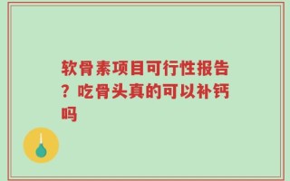 软骨素项目可行性报告？吃骨头真的可以补钙吗