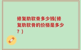 修复肋软骨多少钱(修复肋软骨的价格是多少？)