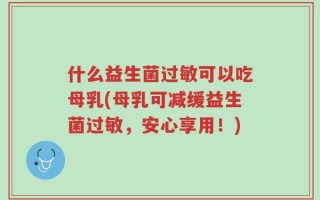 什么益生菌过敏可以吃母乳(母乳可减缓益生菌过敏，安心享用！)