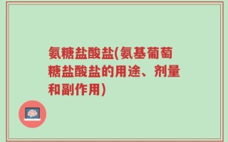 氨糖盐酸盐(氨基葡萄糖盐酸盐的用途、剂量和副作用)