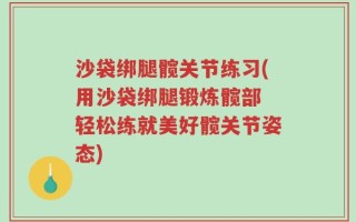 沙袋绑腿髋关节练习(用沙袋绑腿锻炼髋部 轻松练就美好髋关节姿态)