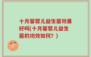十月馨婴儿益生菌效果好吗(十月馨婴儿益生菌的功效如何？)