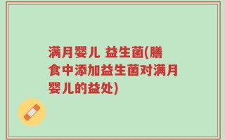 满月婴儿 益生菌(膳食中添加益生菌对满月婴儿的益处)