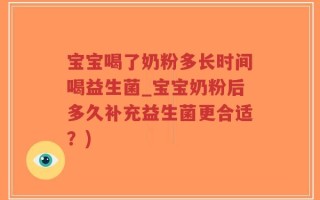 宝宝喝了奶粉多长时间喝益生菌_宝宝奶粉后多久补充益生菌更合适？)