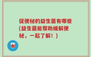 促便秘的益生菌有哪些(益生菌能帮助缓解便秘，一起了解！)