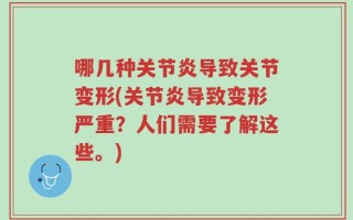 哪几种关节炎导致关节变形(关节炎导致变形严重？人们需要了解这些。)