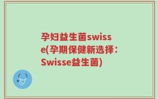 孕妇益生菌swisse(孕期保健新选择：Swisse益生菌)