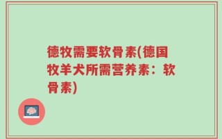 德牧需要软骨素(德国牧羊犬所需营养素：软骨素)