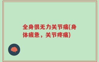 全身很无力关节痛(身体疲惫，关节疼痛)