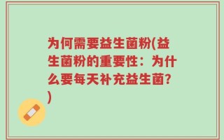 为何需要益生菌粉(益生菌粉的重要性：为什么要每天补充益生菌？)