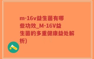 m-16v益生菌有哪些功效_M-16V益生菌的多重健康益处解析)