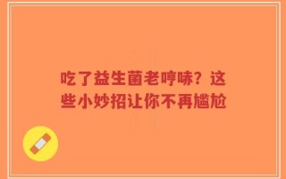 吃了益生菌老哼哧？这些小妙招让你不再尴尬