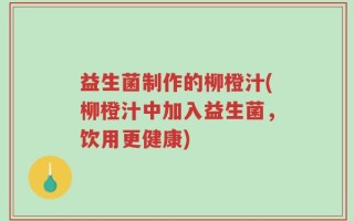 益生菌制作的柳橙汁(柳橙汁中加入益生菌，饮用更健康)