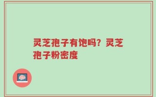 灵芝孢子有饱吗？灵芝孢子粉密度