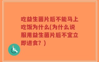 吃益生菌片后不能马上吃饭为什么(为什么说服用益生菌片后不宜立即进食？)