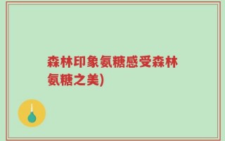 森林印象氨糖感受森林氨糖之美)