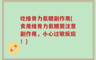 吃维骨力氨糖副作用(食用维骨力氨糖需注意副作用，小心过敏反应！)