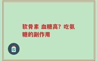 软骨素 血糖高？吃氨糖的副作用