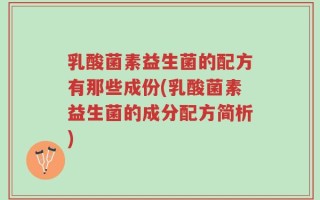 乳酸菌素益生菌的配方有那些成份(乳酸菌素益生菌的成分配方简析)