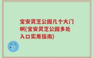 宝安灵芝公园几个大门啊(宝安灵芝公园多处入口实用指南)