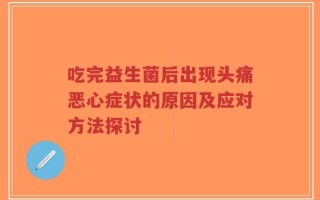 吃完益生菌后出现头痛恶心症状的原因及应对方法探讨
