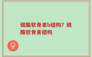 硫酸软骨素b结构？硫酸软骨素结构