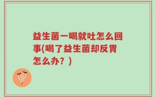 益生菌一喝就吐怎么回事(喝了益生菌却反胃怎么办？)