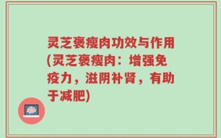 灵芝褒瘦肉功效与作用(灵芝褒瘦肉：增强免疫力，滋阴补肾，有助于减肥)