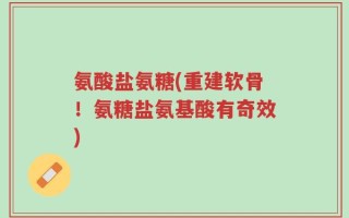 氨酸盐氨糖(重建软骨！氨糖盐氨基酸有奇效)