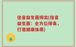 佳音益生菌排出(佳音益生菌：全方位排毒，打造健康体质)